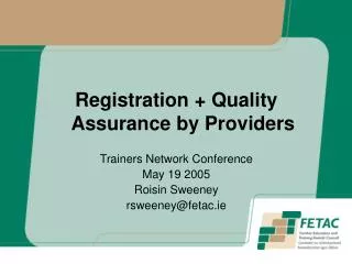 Registration + Quality Assurance by Providers Trainers Network Conference May 19 2005 Roisin Sweeney rsweeney@fetac.ie