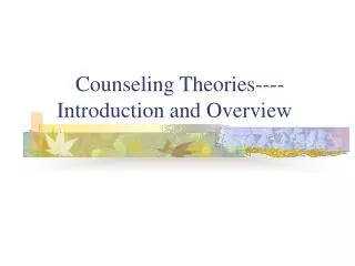 Counseling Theories---- Introduction and Overview