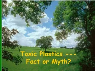 Toxic Plastics --- Fact or Myth?