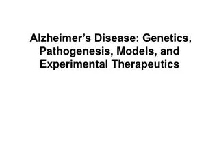 Alzheimer’s Disease: Genetics, Pathogenesis, Models, and Experimental Therapeutics