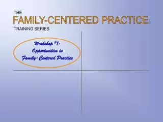 Workshop # 1: Opportunities in Family-Centered Practice