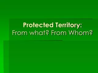 Protected Territory: From what? From Whom?