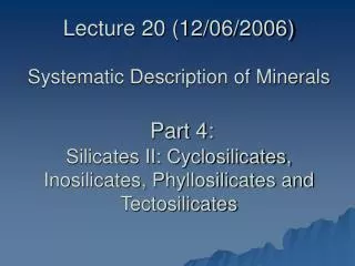 Lecture 20 (12/06/2006) Systematic Description of Minerals Part 4: Silicates II: Cyclosilicates, Inosilicates, Phyllosi