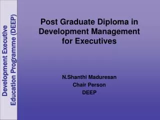 Post Graduate Diploma in Development Management for Executives N.Shanthi Maduresan Chair Person DEEP