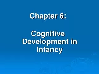 Chapter 6: Cognitive Development in Infancy