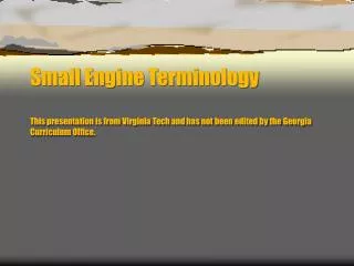 Small Engine Terminology This presentation is from Virginia Tech and has not been edited by the Georgia Curriculum Offic