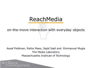 ReachMedia on-the-move interaction with everyday objects Assaf Feldman, Pattie Maes, Sajid Sadi and Emmanuel Mugia The
