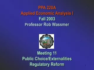 PPA 220A Applied Economic Analysis I Fall 2003 P rofessor Rob Wassmer Meeting 11 Public Choice/Externalities Regulatory