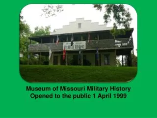 Museum of Missouri Military History Opened to the public 1 April 1999