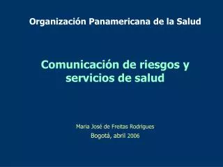 Organización Panamericana de la Salud Comunicación de riesgos y servicios de salud Maria José de Freitas Rodrigues Bogo