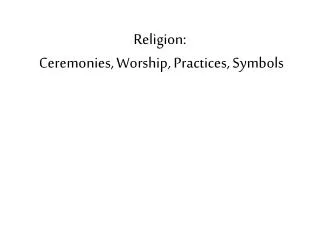 Religion: Ceremonies, Worship, Practices, Symbols
