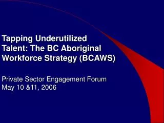 Tapping Underutilized Talent: The BC Aboriginal Workforce Strategy (BCAWS) Private Sector Engagement Forum May 10 &am