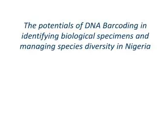 The potentials of DNA Barcoding in identifying biological specimens and managing species diversity in Nigeria