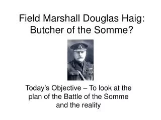 Field Marshall Douglas Haig: Butcher of the Somme?