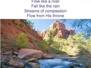Flow like a river Fall like the rain Streams of compassion Flow from His throne