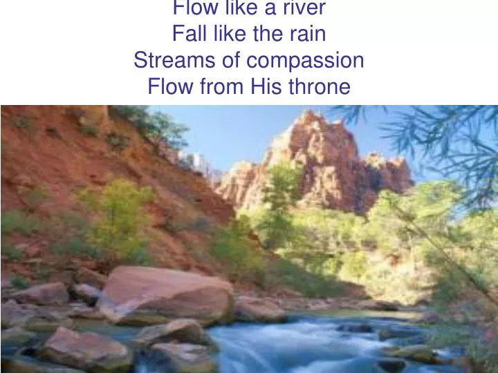 flow like a river fall like the rain streams of compassion flow from his throne