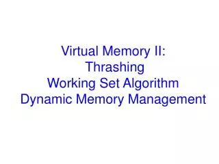 Virtual Memory II: Thrashing Working Set Algorithm Dynamic Memory Management