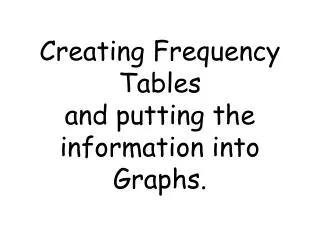 Creating Frequency Tables and putting the information into Graphs.