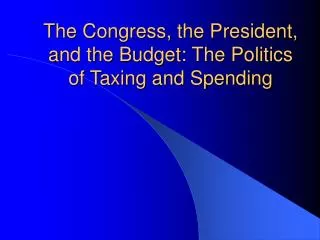 The Congress, the President, and the Budget: The Politics of Taxing and Spending