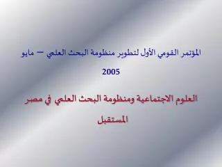 المؤتمر القوم ي الأول لتطوير منظومة البحث العلم ي – مايو 2005 العلوم الاجتماعية ومنظومة البحث العلمي في مصر المستقبل