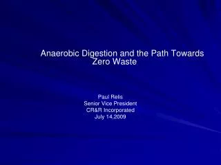 Anaerobic Digestion and the Path Towards Zero Waste Paul Relis Senior Vice President CR&amp;R Incorporated July 14,2009