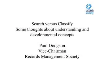 Search versus Classify Some thoughts about understanding and developmental concepts Paul Dodgson Vice-Chairman Records M