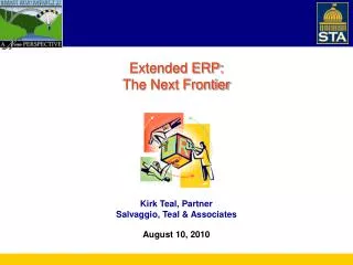 Extended ERP: The Next Frontier Kirk Teal, Partner Kirk Teal, Partner Salvaggio, Teal &amp; Associates August 10, 2010