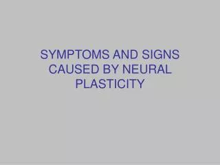 SYMPTOMS AND SIGNS CAUSED BY NEURAL PLASTICITY