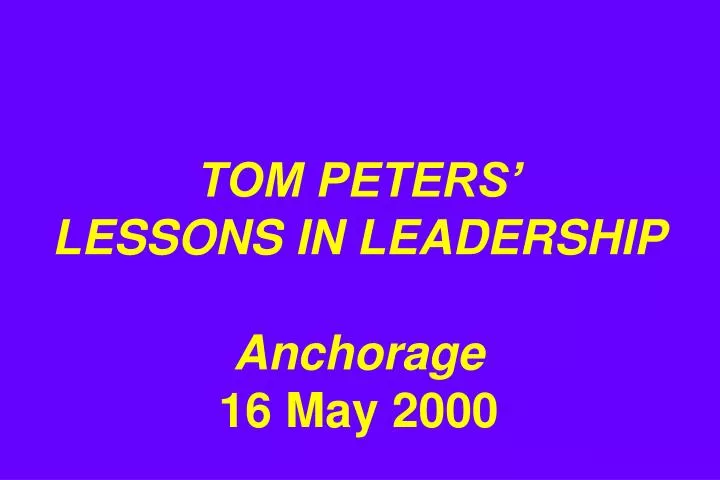 tom peters lessons in leadership anchorage 16 may 2000