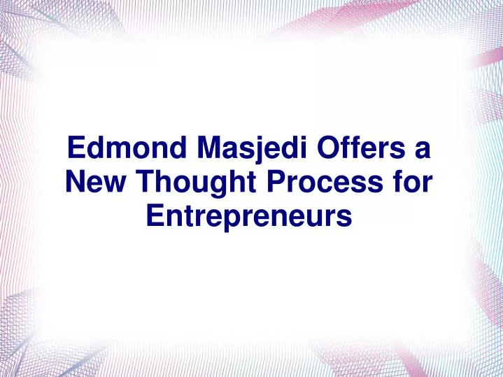 edmond masjedi offers a new thought process for entrepreneurs