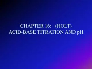 CHAPTER 16: (HOLT) ACID-BASE TITRATION AND pH