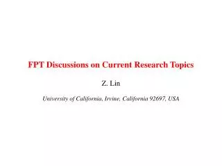 FPT Discussions on Current Research Topics Z. Lin University of California, Irvine, California 92697, USA