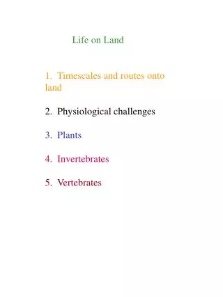 Life on Land 1. Timescales and routes onto land 2. Physiological challenges 3. Plants 4. Invertebrates 5. Vertebrate