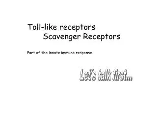 Toll-like receptors 	Scavenger Receptors Part of the innate immune response