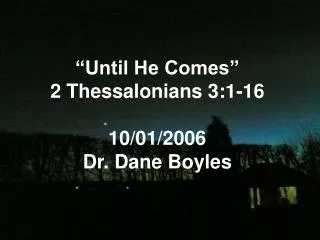 “Until He Comes” 2 Thessalonians 3:1-16 10/01/2006 Dr. Dane Boyles