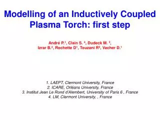 Modelling of an Inductively Coupled Plasma Torch: first step André P. 1 , Clain S. 4 , Dudeck M. 3 , Izrar B. 2 , Roc