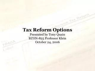 Tax Reform Options Presented by Tony Quain ECON-825 Professor Klein October 24, 2006