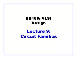 EE466: VLSI Design Lecture 9: Circuit Families