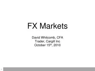 FX Markets David Whitcomb, CFA Trader, Cargill Inc October 15 th , 2010