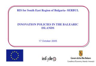 RIS for South East Region of Bulgaria- SERBUL INNOVATION POLICIES IN THE BALEARIC ISLANDS 17 October 2005