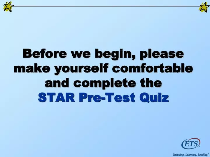 before we begin please make yourself comfortable and complete the star pre test quiz