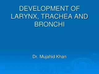 DEVELOPMENT OF LARYNX, TRACHEA AND BRONCHI