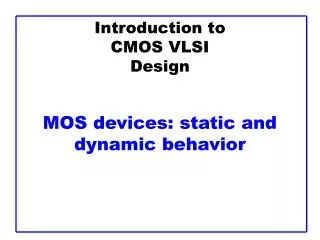Introduction to CMOS VLSI Design MOS devices: static and dynamic behavior
