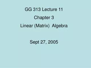 GG 313 Lecture 11 Chapter 3 Linear (Matrix) Algebra Sept 27, 2005