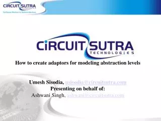 How to create adaptors for modeling abstraction levels Umesh Sisodia, usisodia@circuitsutra.com Presenting on behalf of