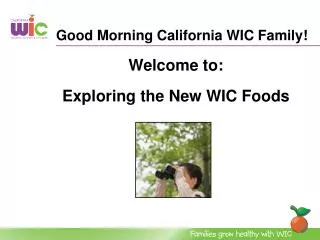 Good Morning California WIC Family! Welcome to: Exploring the New WIC Foods