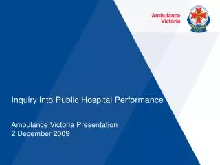 Inquiry into Public Hospital Performance Ambulance Victoria Presentation 2 December 2009