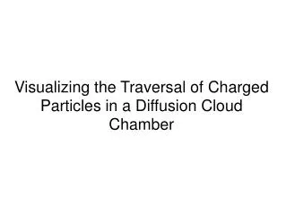 Visualizing the Traversal of Charged Particles in a Diffusion Cloud Chamber