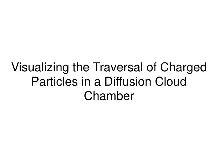visualizing the traversal of charged particles in a diffusion cloud chamber