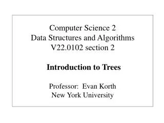 Computer Science 2 Data Structures and Algorithms V22.0102 section 2 Introduction to Trees Professor: Evan Korth New Y